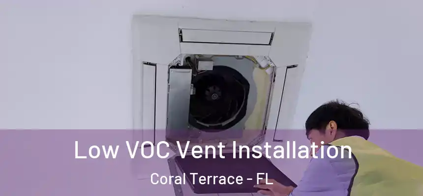  Low VOC Vent Installation Coral Terrace - FL